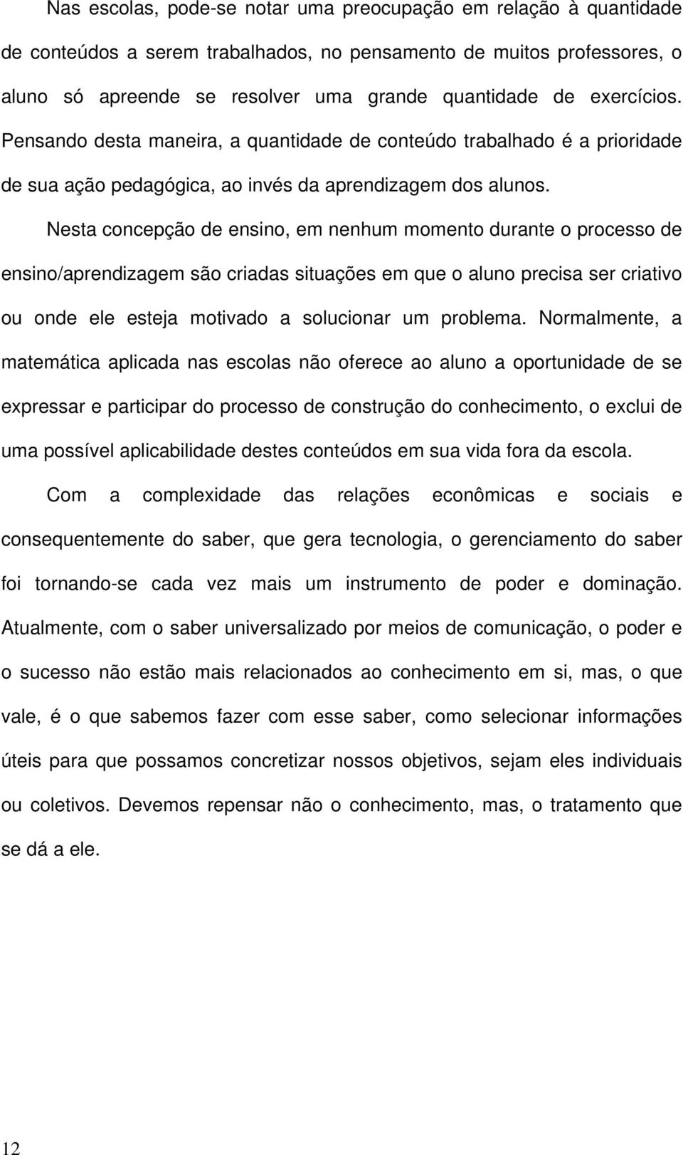 Nesta concepção de ensino, em nenhum momento durante o processo de ensino/aprendizagem são criadas situações em que o aluno precisa ser criativo ou onde ele esteja motivado a solucionar um problema.