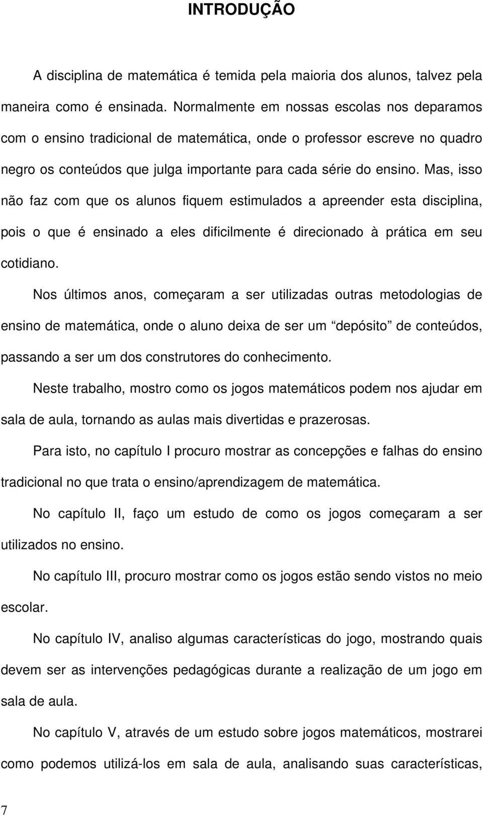 Mas, isso não faz com que os alunos fiquem estimulados a apreender esta disciplina, pois o que é ensinado a eles dificilmente é direcionado à prática em seu cotidiano.