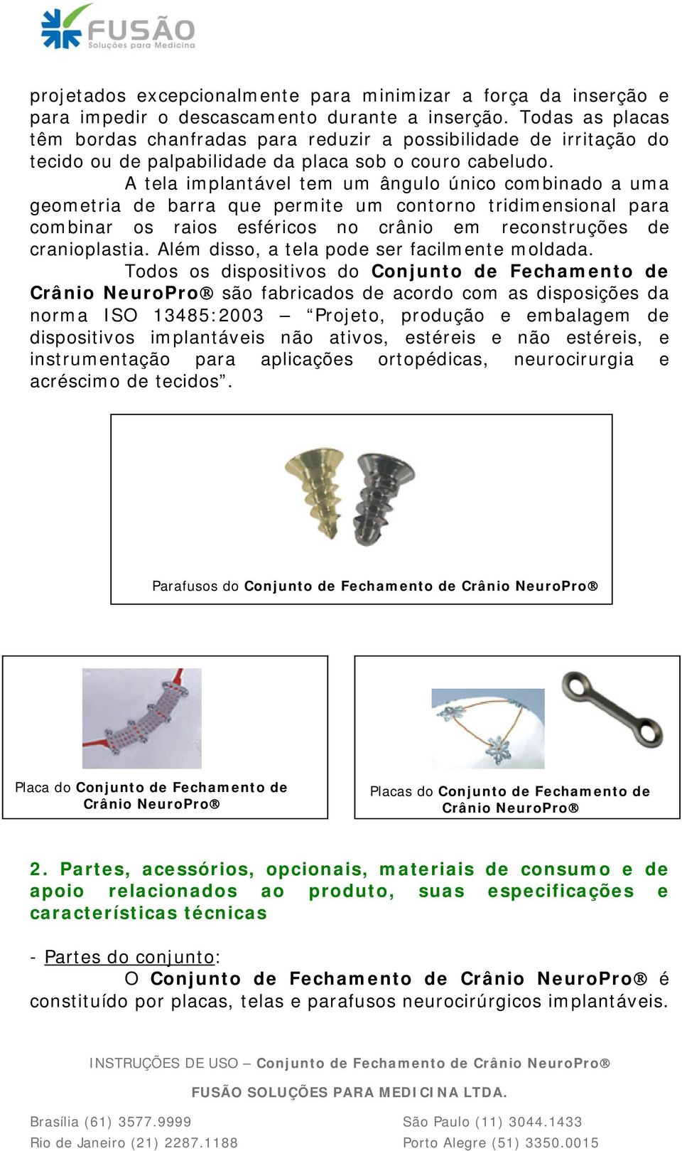 A tela implantável tem um ângulo único combinado a uma geometria de barra que permite um contorno tridimensional para combinar os raios esféricos no crânio em reconstruções de cranioplastia.