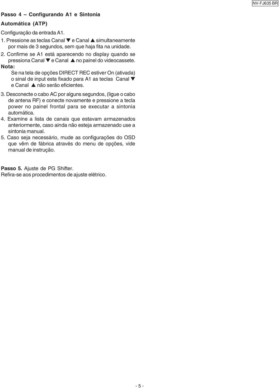 Nota: Se na tela de opções DIRECT REC estiver On (ativada) o sinal de input esta fixado para A as teclas Canal t e Canal s não serão eficientes. 3.