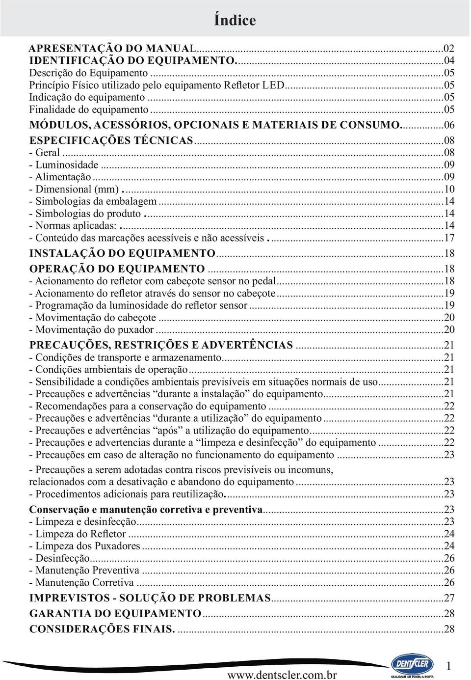 .. 09 - Dimensional (mm)... 10 - Simbologias da embalagem... 14 - Simbologias do produto... 14 - Normas aplicadas:... 14 - Conteúdo das marcações acessíveis e não acessíveis.