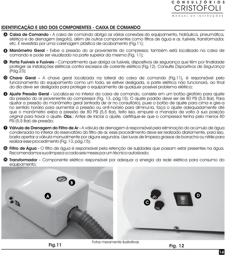 11); Manômetro Geral - Exibe a pressão do ar proveniente do compressor, também está localizado na caixa de comando e pode ser visualizado na parte superior da mesma (Fig.