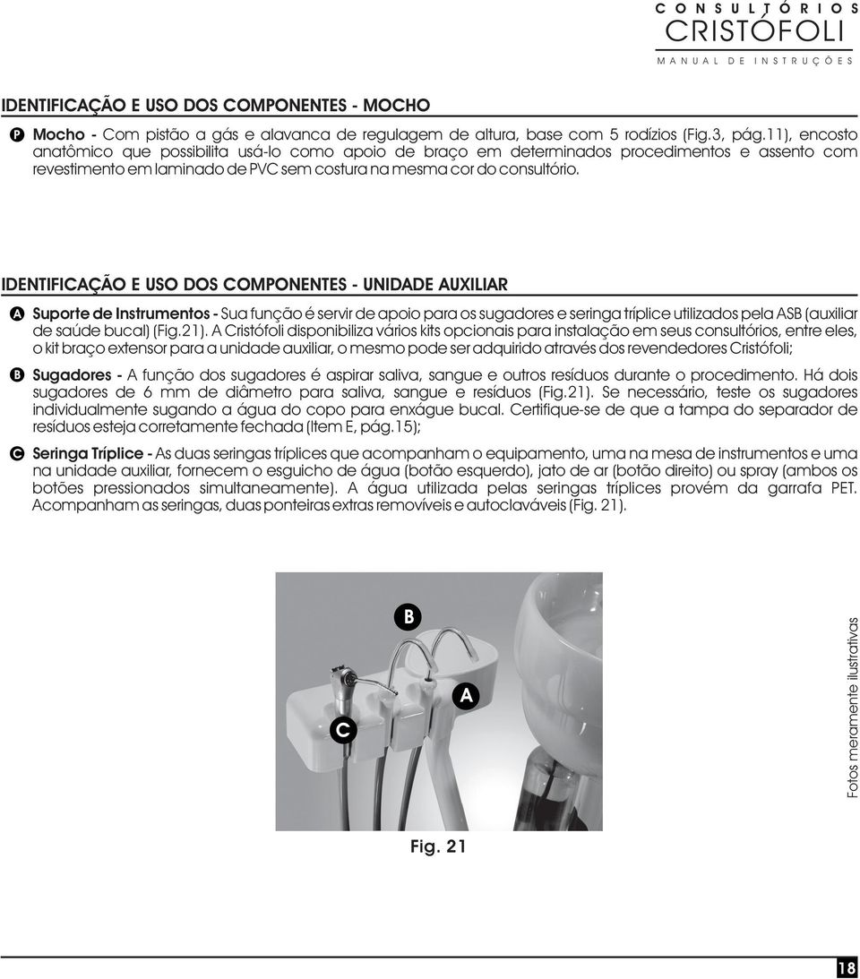 IDENTIFICAÇÃO E USO DOS COMPONENTES - UNIDADE AUXILIAR A B C Suporte de Instrumentos - Sua função é servir de apoio para os sugadores e seringa tríplice utilizados pela ASB (auxiliar de saúde bucal)