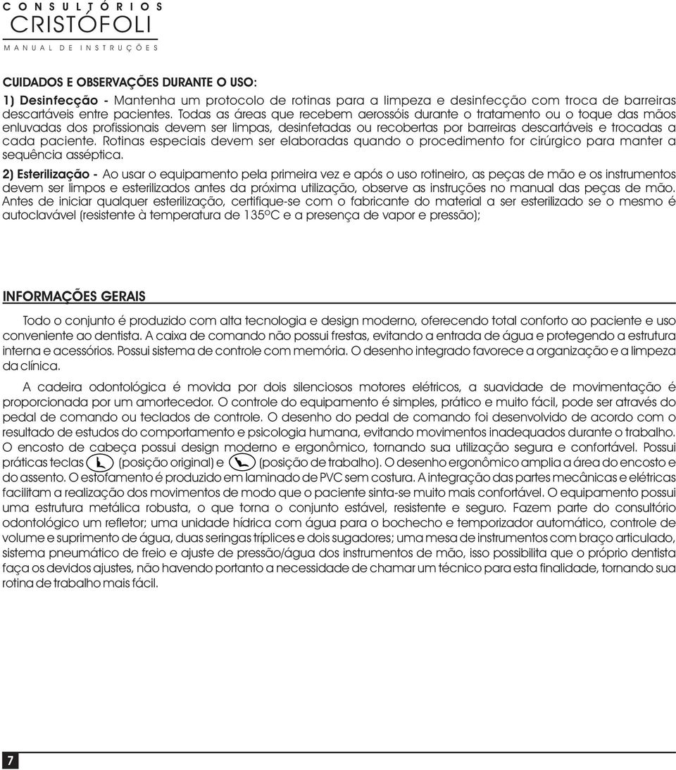 paciente. Rotinas especiais devem ser elaboradas quando o procedimento for cirúrgico para manter a sequência asséptica.