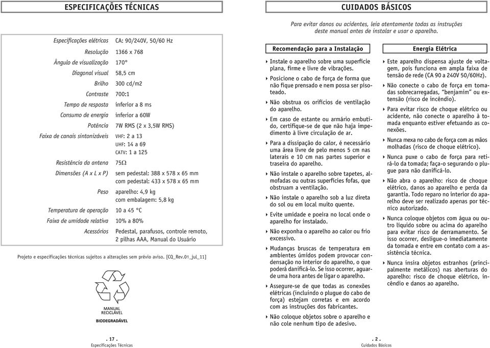 60W 7W RMS (2 x 3,5W RMS) VHF: 2a13 UHF: 14a69 CATV: 1 a 125 75 sem pedestal: 388 x 578 x 65 mm com pedestal: 433 x 578 x 65 mm aparelho: 4,9 kg com embalagem: 5,8 kg 10 a 45 C 10% a 80% Pedestal,