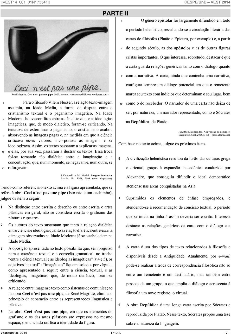 O que interessa, sobretudo, destacar é que a carta guarda relações genéricas tanto com o diálogo quanto com a narrativa.