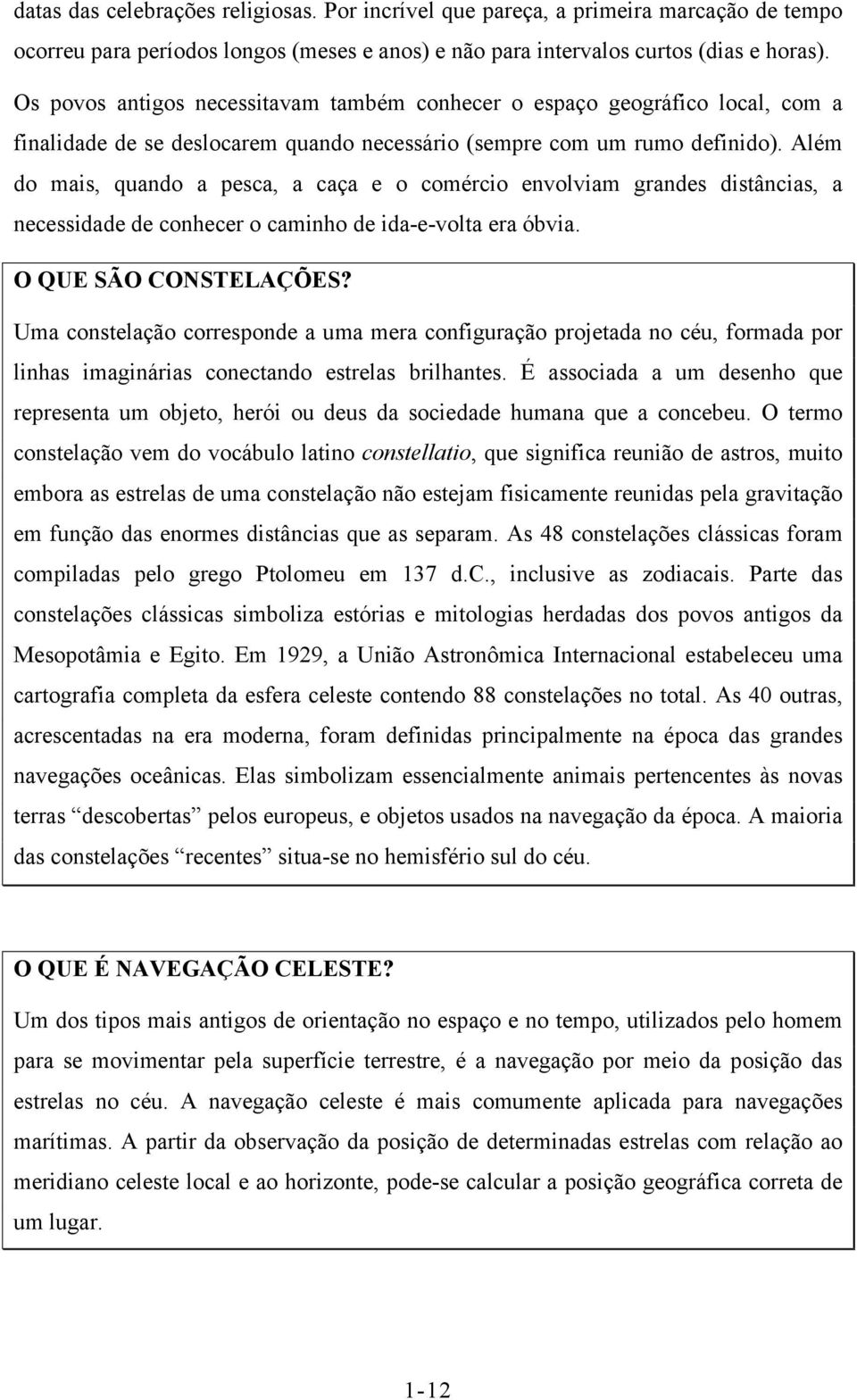 Além do mais, quando a pesca, a caça e o comércio envolviam grandes distâncias, a necessidade de conhecer o caminho de ida-e-volta era óbvia. O QUE SÃO CONSTELAÇÕES?