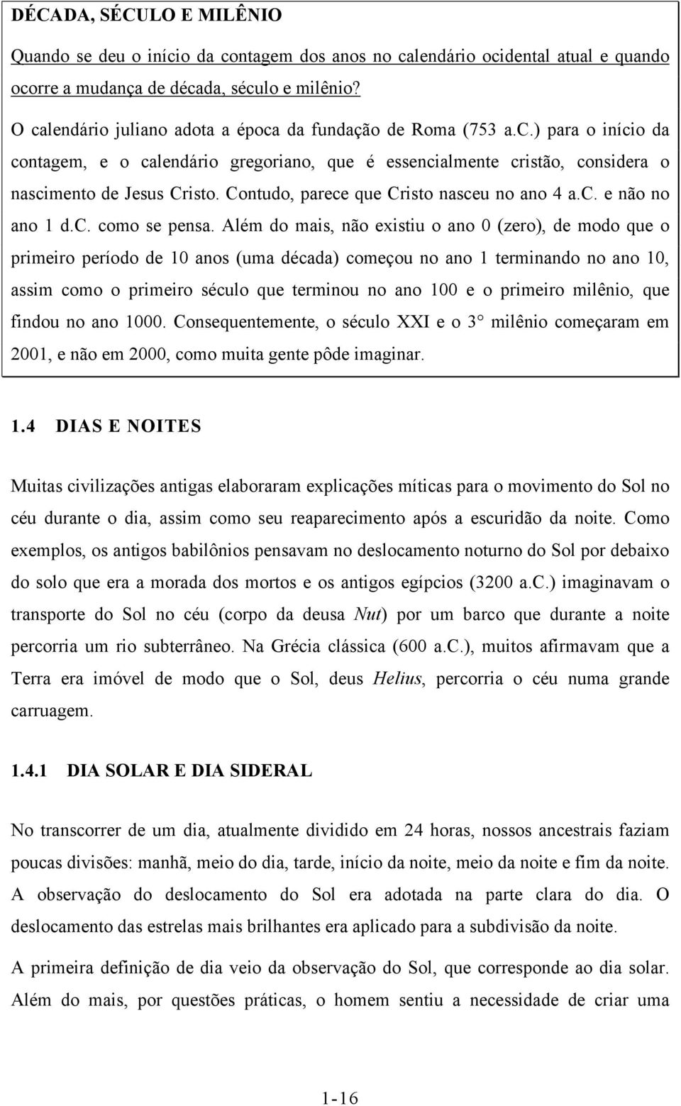 Contudo, parece que Cristo nasceu no ano 4 a.c. e não no ano 1 d.c. como se pensa.