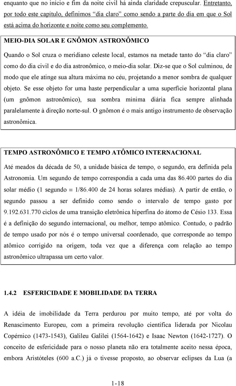 MEIO-DIA SOLAR E GNÔMON ASTRONÔMICO Quando o Sol cruza o meridiano celeste local, estamos na metade tanto do dia claro como do dia civil e do dia astronômico, o meio-dia solar.