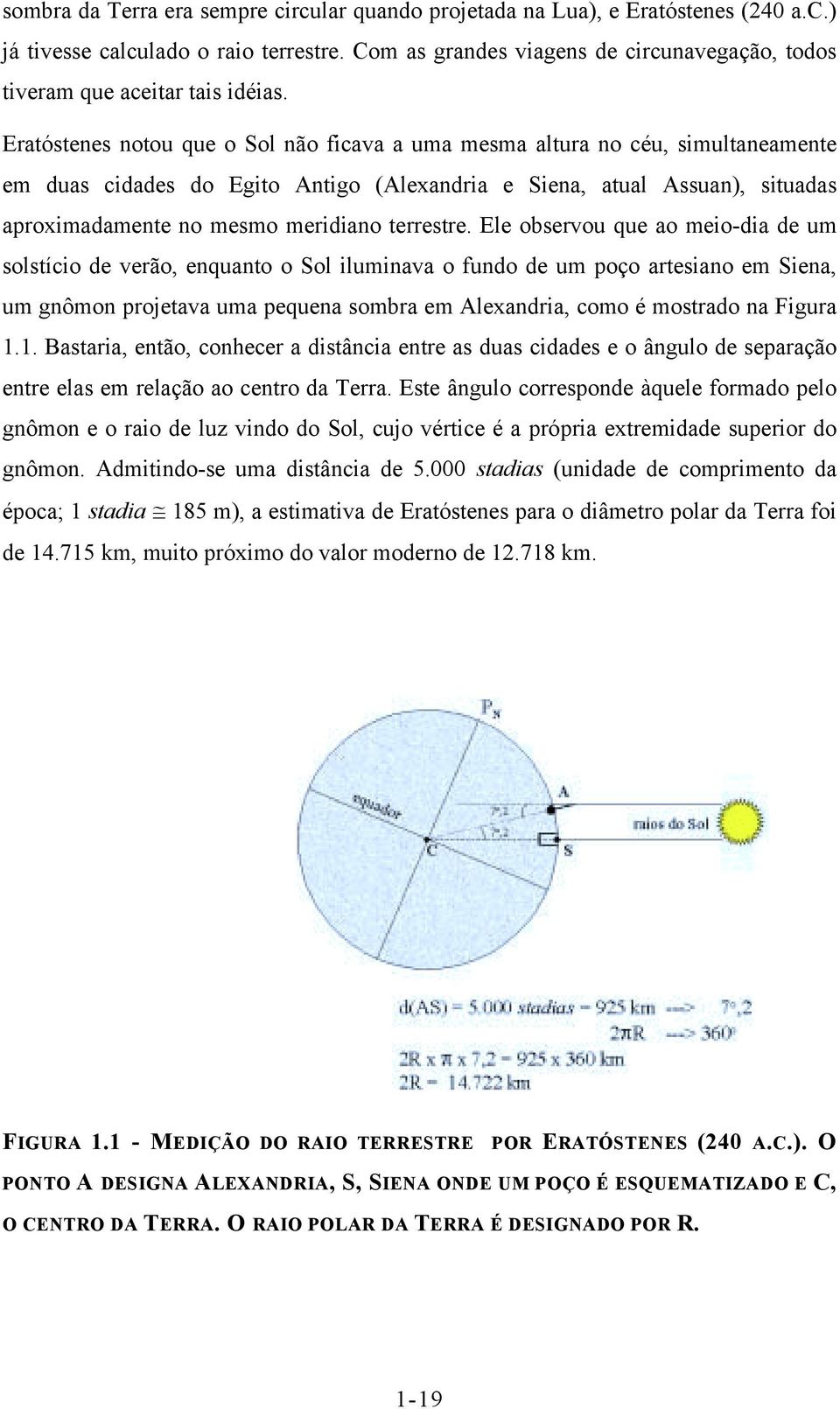 Eratóstenes notou que o Sol não ficava a uma mesma altura no céu, simultaneamente em duas cidades do Egito Antigo (Alexandria e Siena, atual Assuan), situadas aproximadamente no mesmo meridiano