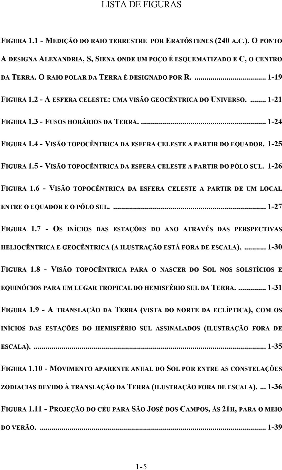 4 - VISÃO TOPOCÊNTRICA DA ESFERA CELESTE A PARTIR DO EQUADOR. 1-25 FIGURA 1.5 - VISÃO TOPOCÊNTRICA DA ESFERA CELESTE A PARTIR DO PÓLO SUL. 1-26 FIGURA 1.