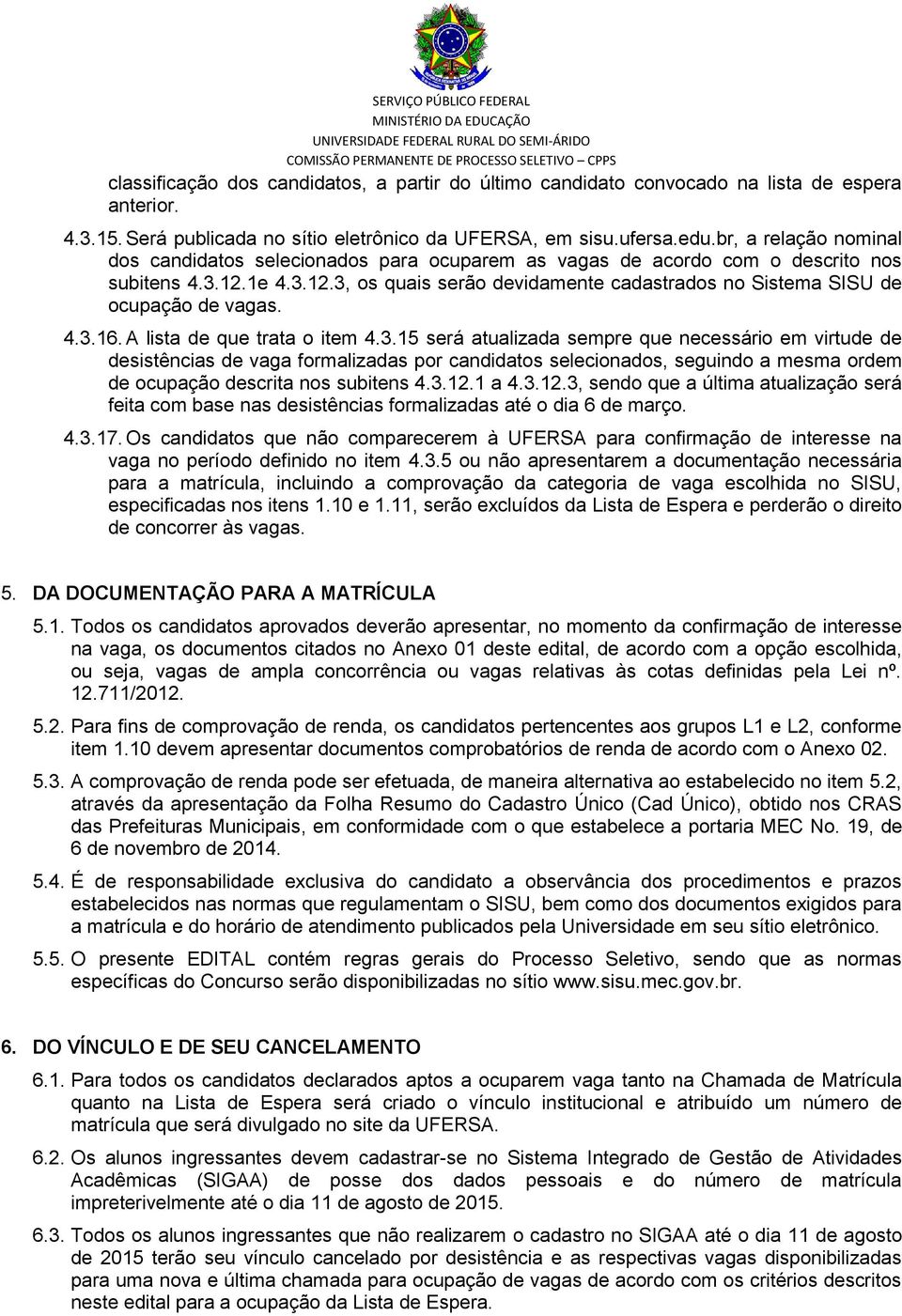 4.3.16. A lista de que trata o item 4.3.15 será atualizada sempre que necessário em virtude de desistências de vaga formalizadas por candidatos selecionados, seguindo a mesma ordem de ocupação descrita nos subitens 4.