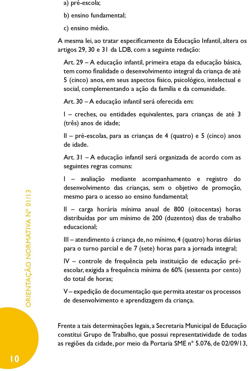 complementando a ação da família e da comunidade. Art.