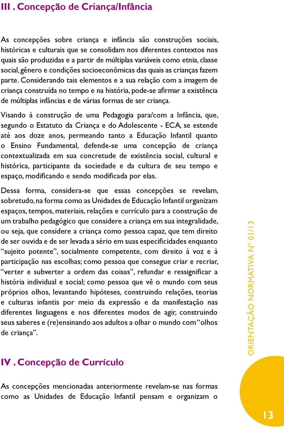 Considerando tais elementos e a sua relação com a imagem de criança construída no tempo e na história, pode-se afirmar a existência de múltiplas infâncias e de várias formas de ser criança.