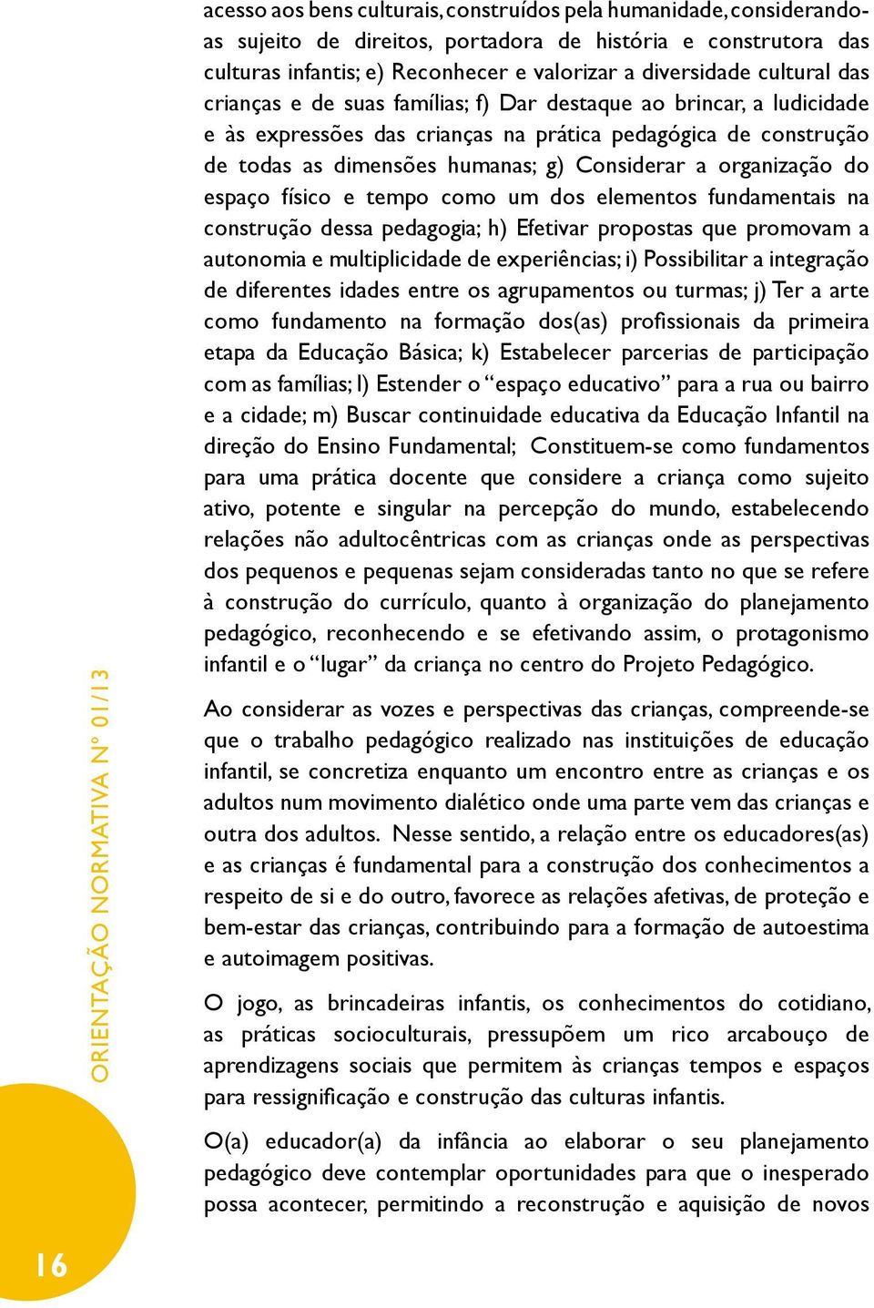 do espaço físico e tempo como um dos elementos fundamentais na construção dessa pedagogia; h) Efetivar propostas que promovam a autonomia e multiplicidade de experiências; i) Possibilitar a