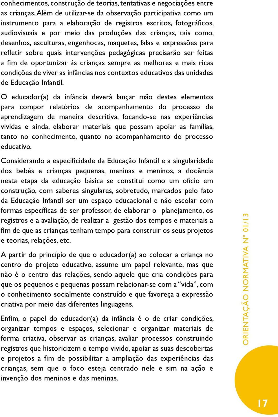 esculturas, engenhocas, maquetes, falas e expressões para refletir sobre quais intervenções pedagógicas precisarão ser feitas a fim de oportunizar às crianças sempre as melhores e mais ricas