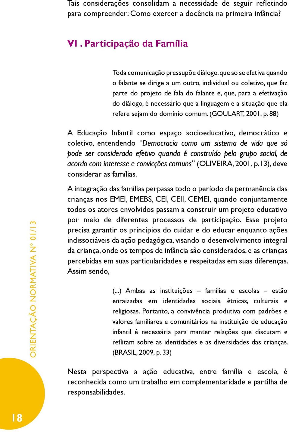 efetivação do diálogo, é necessário que a linguagem e a situação que ela refere sejam do domínio comum. (GOULART, 2001, p.