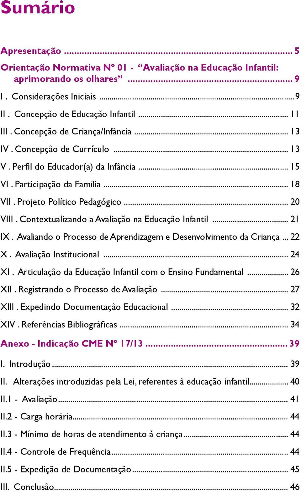 Contextualizando a Avaliação na Educação Infantil... 21 IX. Avaliando o Processo de Aprendizagem e Desenvolvimento da Criança... 22 X. Avaliação Institucional... 24 XI.