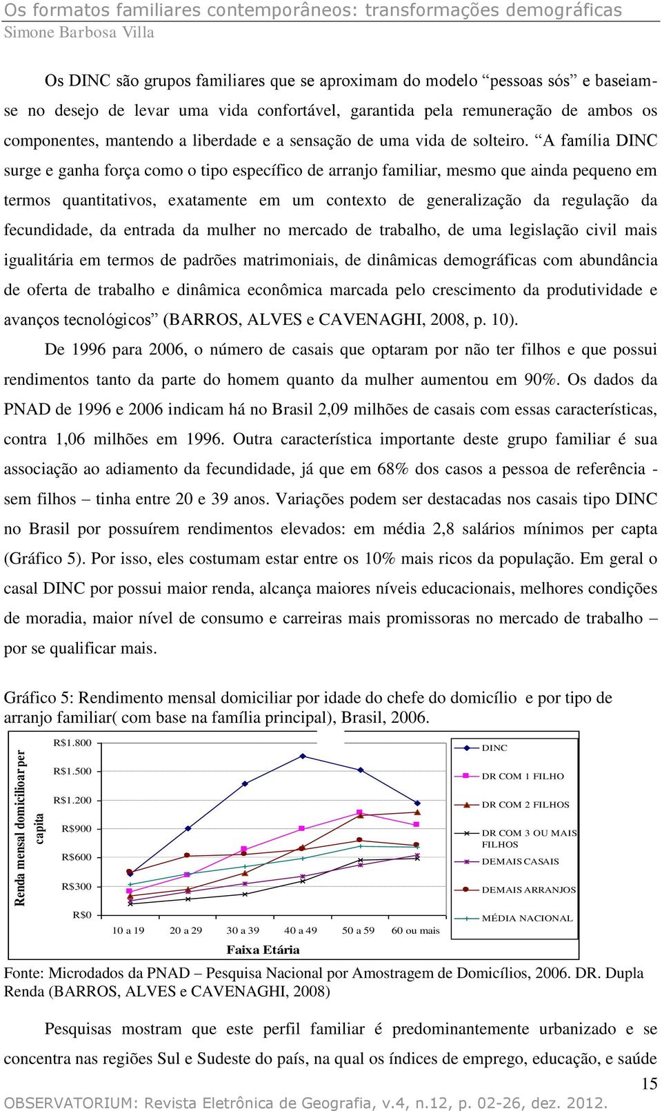 A família DINC surge e ganha força como o tipo específico de arranjo familiar, mesmo que ainda pequeno em termos quantitativos, exatamente em um contexto de generalização da regulação da fecundidade,