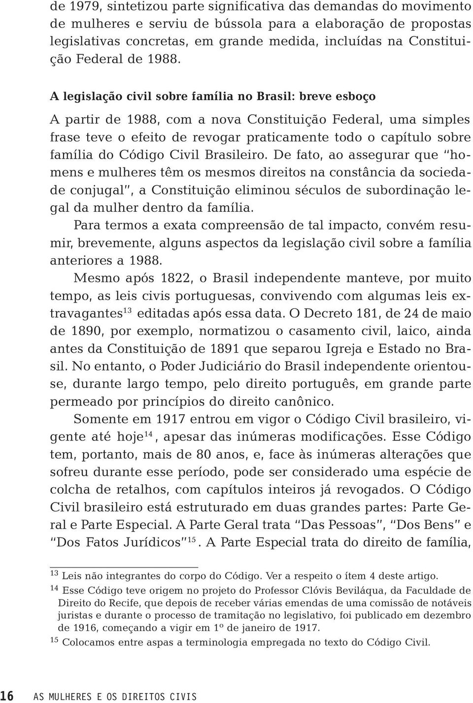 A legislação civil sobre família no Brasil: breve esboço A partir de 1988, com a nova Constituição Federal, uma simples frase teve o efeito de revogar praticamente todo o capítulo sobre família do
