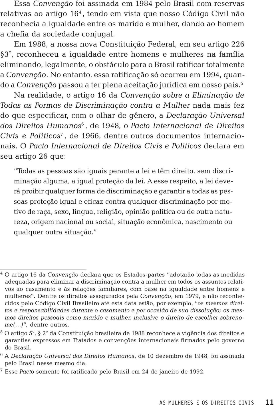Em 1988, a nossa nova Constituição Federal, em seu artigo 226 3, reconheceu a igualdade entre homens e mulheres na família eliminando, legalmente, o obstáculo para o Brasil ratificar totalmente a