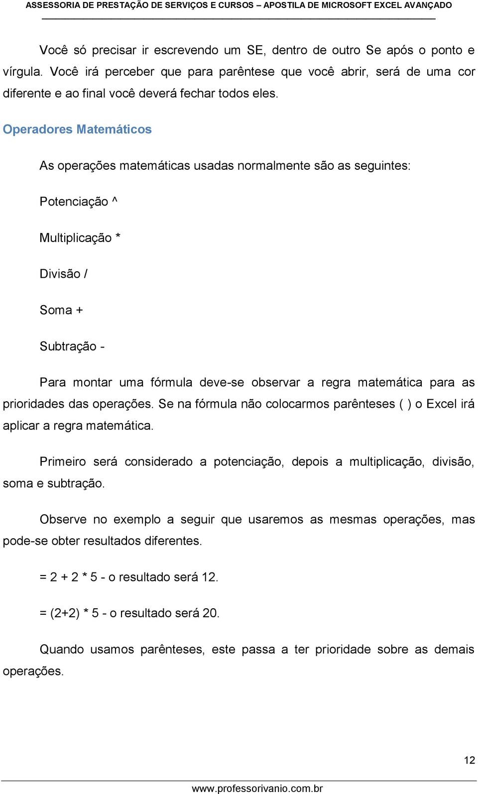 Operadores Matemáticos As operações matemáticas usadas normalmente são as seguintes: Potenciação ^ Multiplicação * Divisão / Soma + Subtração - Para montar uma fórmula deve-se observar a regra