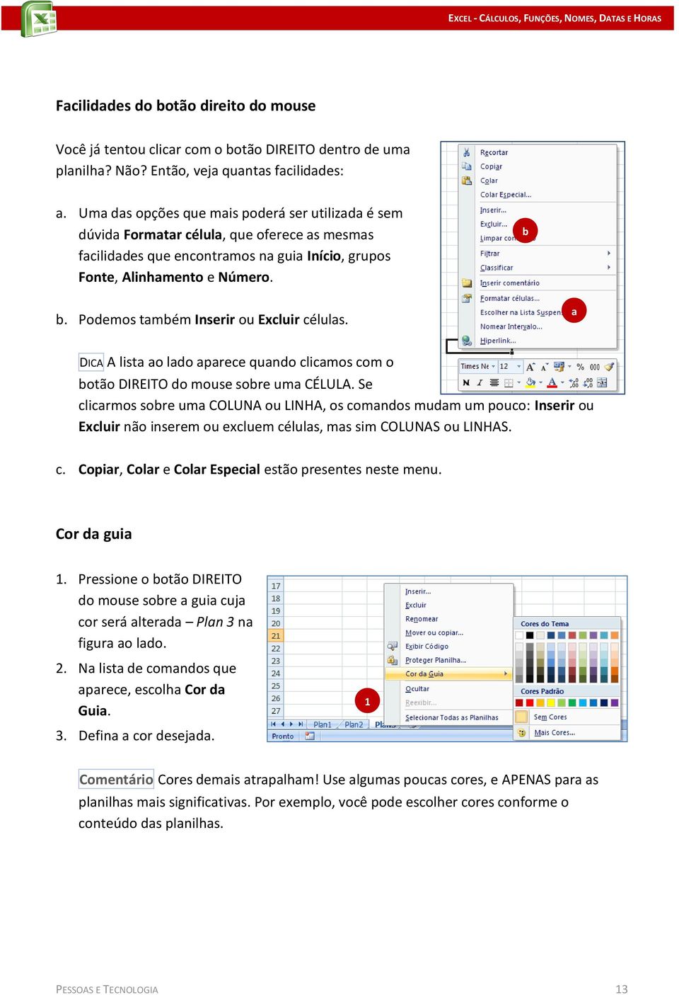 Podemos também Inserir ou Excluir células. a DICA A lista ao lado aparece quando clicamos com o botão DIREITO do mouse sobre uma CÉLULA.