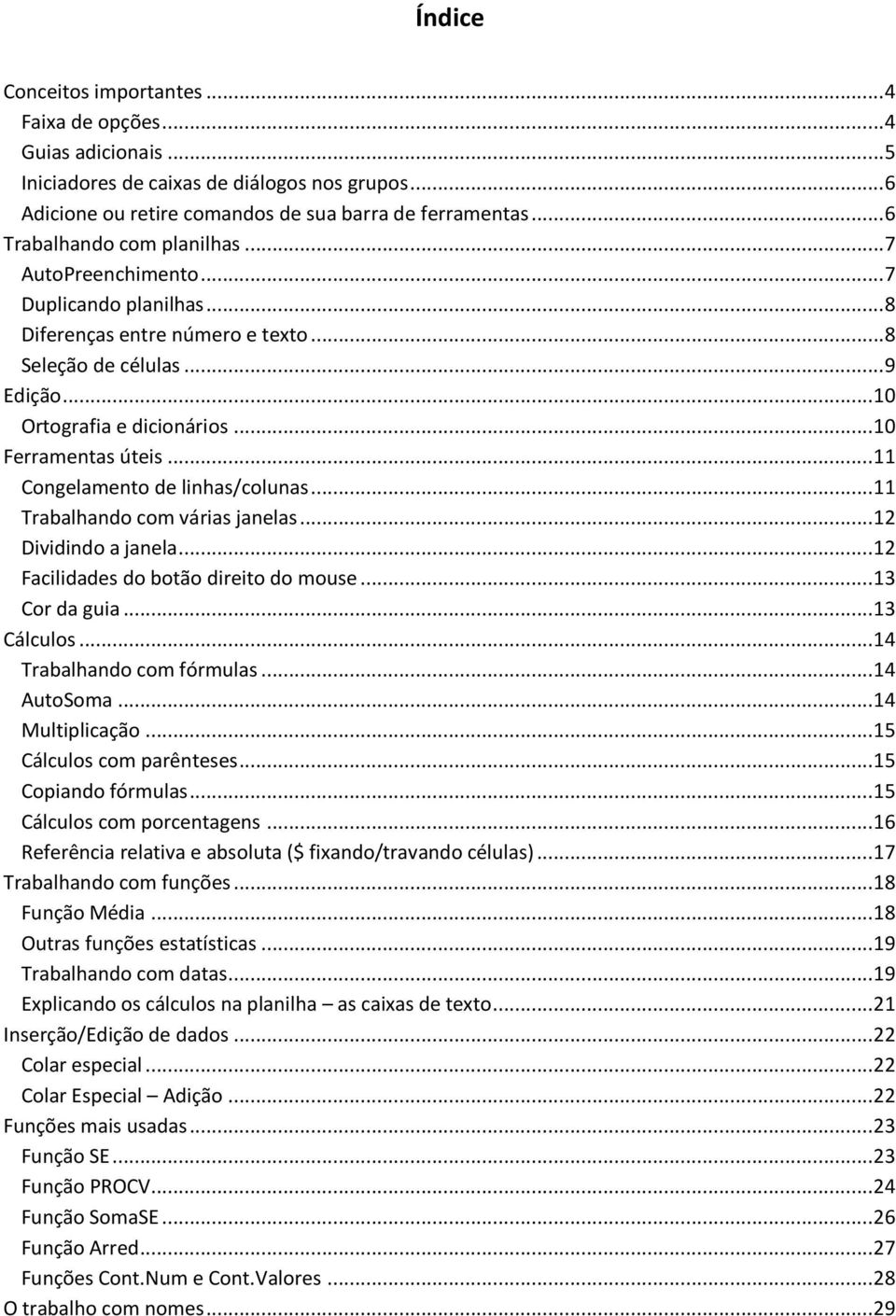 .. 10 Ferramentas úteis... 11 Congelamento de linhas/colunas... 11 Trabalhando com várias janelas... 12 Dividindo a janela... 12 Facilidades do botão direito do mouse... 13 Cor da guia... 13 Cálculos.