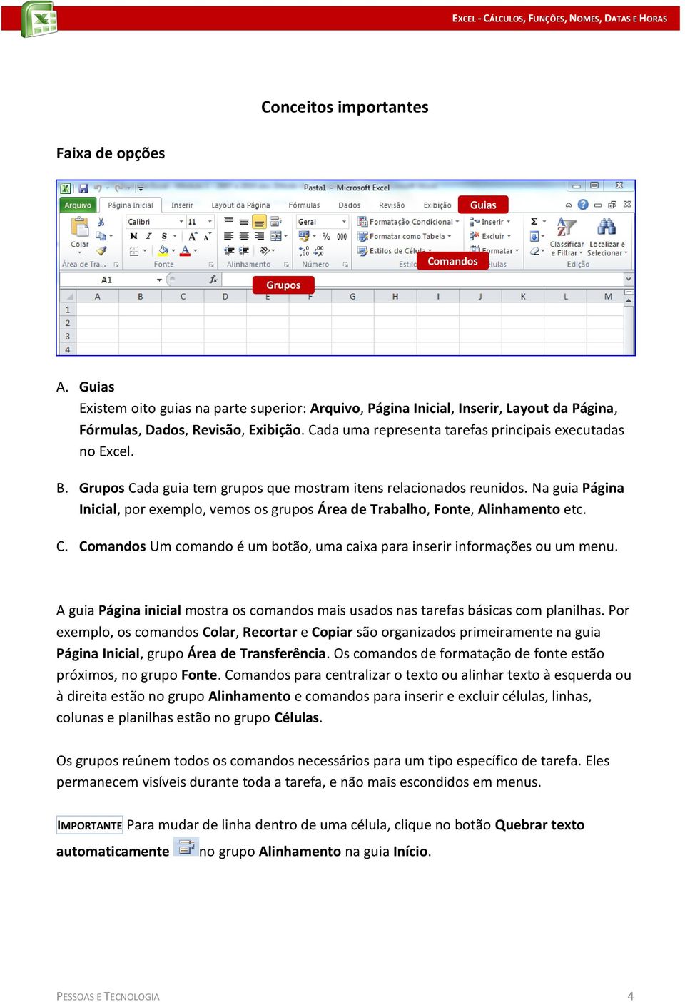 Na guia Página Inicial, por exemplo, vemos os grupos Área de Trabalho, Fonte, Alinhamento etc. C. Comandos Um comando é um botão, uma caixa para inserir informações ou um menu.