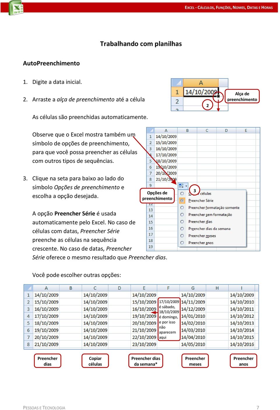 Clique na seta para baixo ao lado do símbolo Opções de preenchimento e escolha a opção desejada. Opções de preenchimento 3 A opção Preencher Série é usada automaticamente pelo Excel.