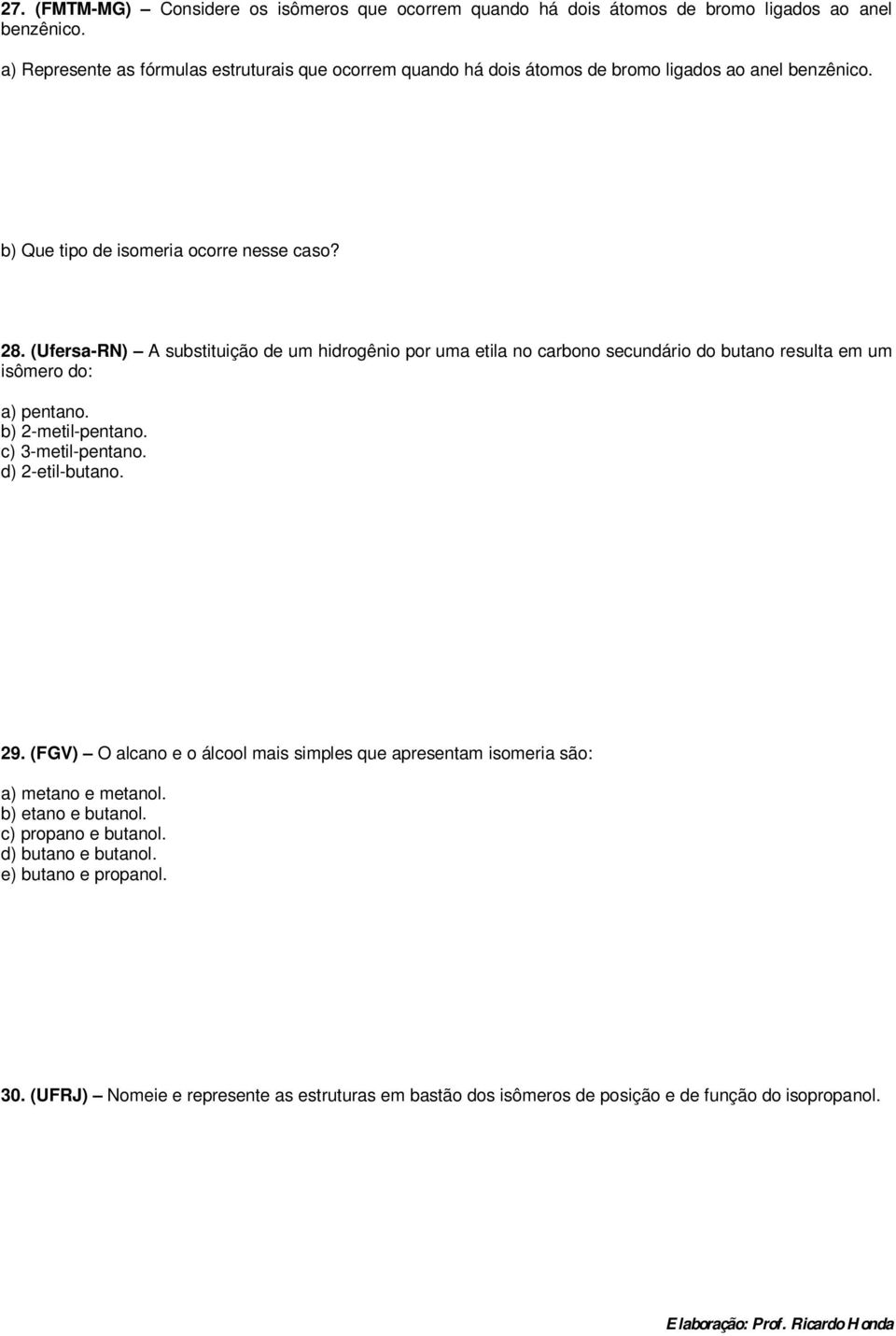 (Ufersa-RN) A substituição de um hidrogênio por uma etila no carbono secundário do butano resulta em um isômero do: a) pentano. b) 2-metil-pentano. c) 3-metil-pentano.