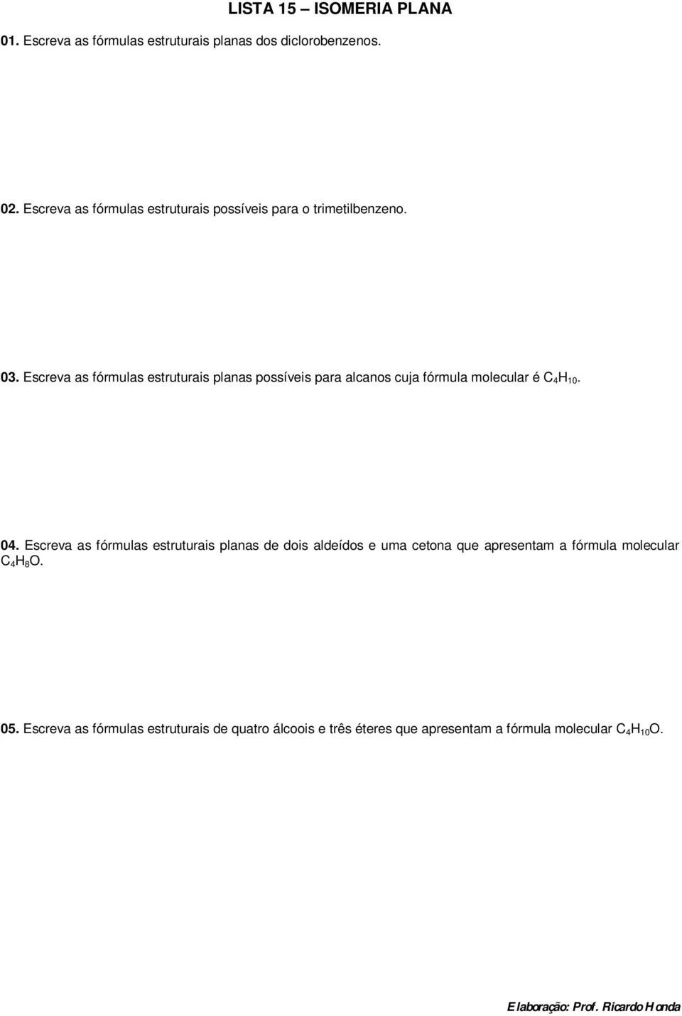 Escreva as fórmulas estruturais planas possíveis para alcanos cuja fórmula molecular é C 4 H 10. 04.