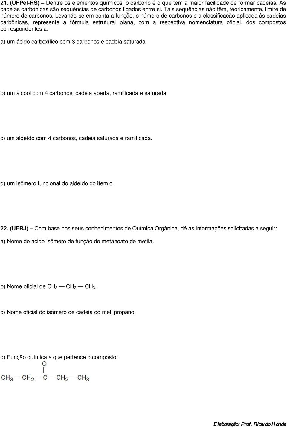 Levando-se em conta a função, o número de carbonos e a classificação aplicada às cadeias carbônicas, represente a fórmula estrutural plana, com a respectiva nomenclatura oficial, dos compostos