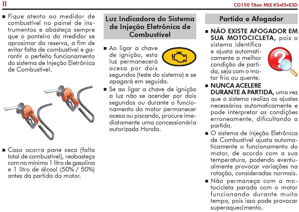 GAS n Caso ocorra pane seca (falta total de combustível), reabasteça com no mínimo 1 litro de gasolina e 1 litro de álcool (50% / 50%) antes da partida do motor.