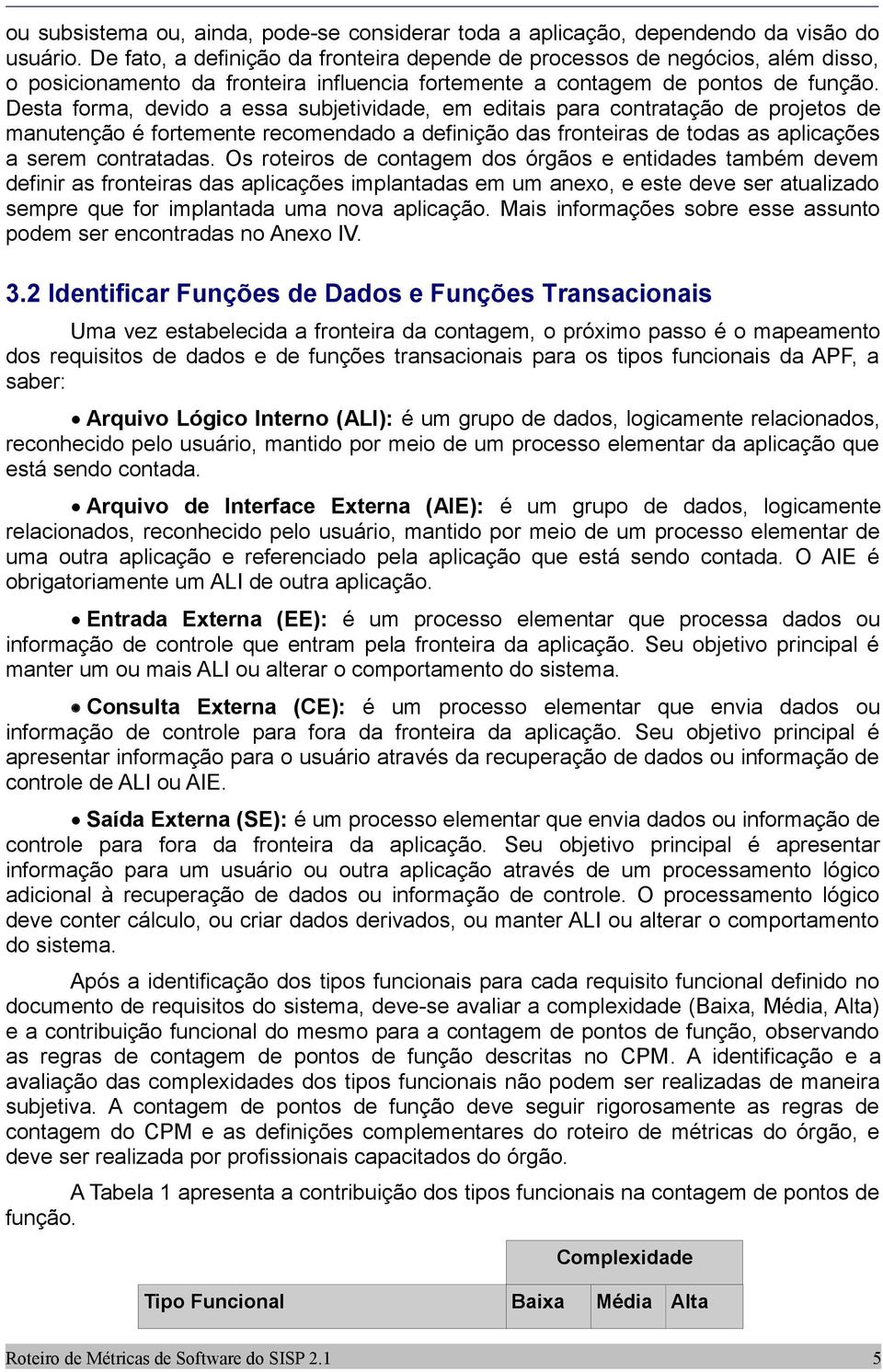 Desta forma, devido a essa subjetividade, em editais para contratação de projetos de manutenção é fortemente recomendado a definição das fronteiras de todas as aplicações a serem contratadas.