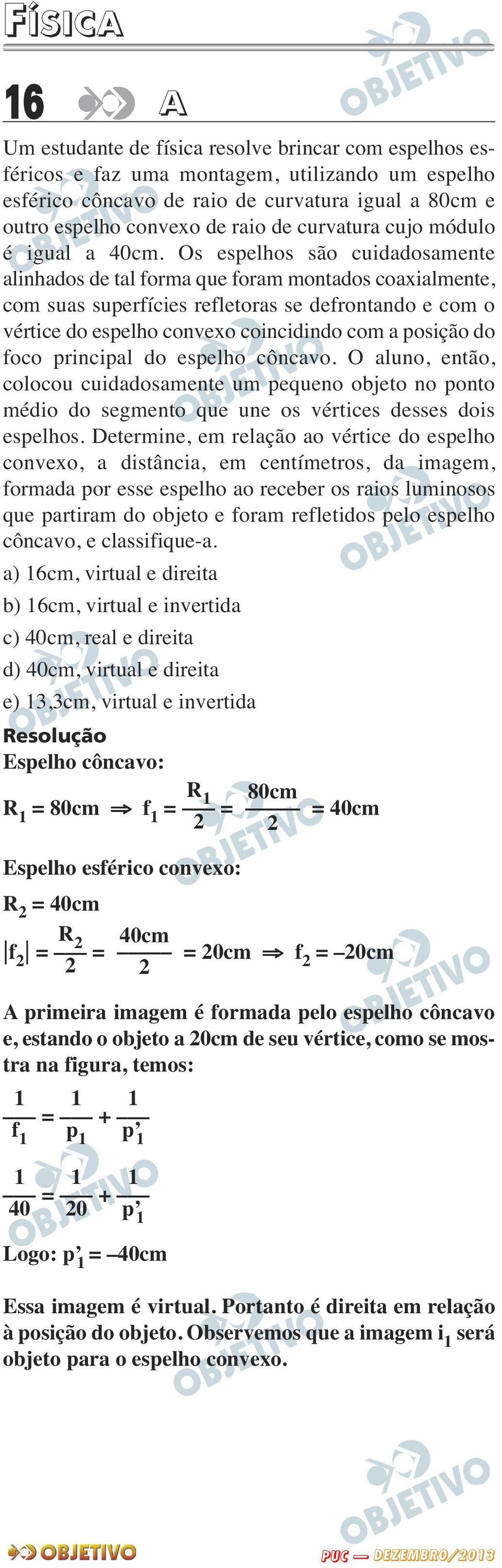 Os espelhos são cuidadosamente alinhados de tal forma que foram montados coaxialmente, com suas superfícies refletoras se defrontando e com o vértice do espelho convexo coincidindo com a posição do