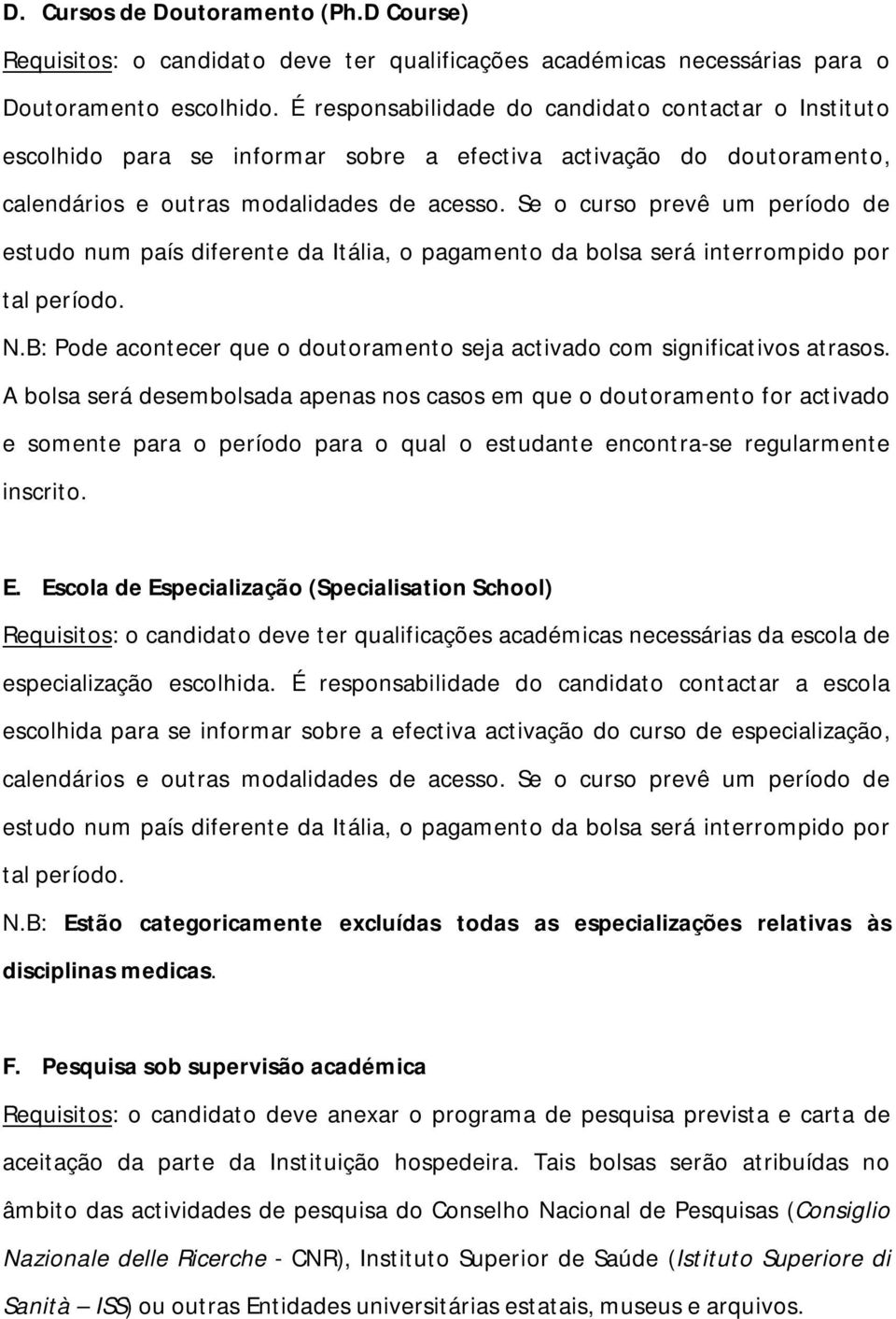 Se o curso prevê um período de estudo num país diferente da Itália, o pagamento da bolsa será interrompido por tal período. N.