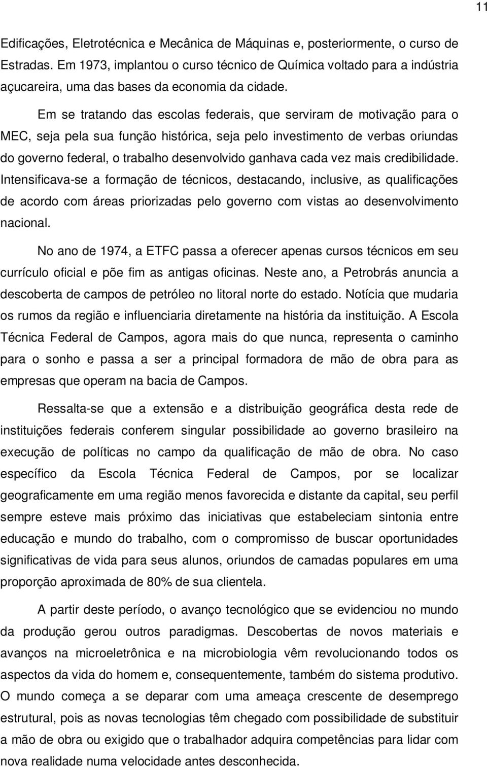 Em se tratando das escolas federais, que serviram de motivação para o MEC, seja pela sua função histórica, seja pelo investimento de verbas oriundas do governo federal, o trabalho desenvolvido