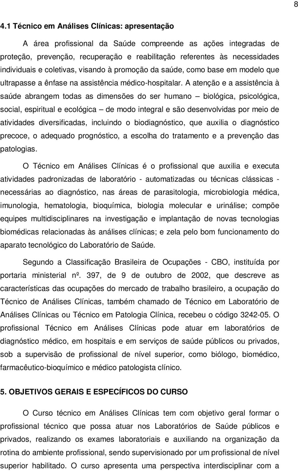 A atenção e a assistência à saúde abrangem todas as dimensões do ser humano biológica, psicológica, social, espiritual e ecológica de modo integral e são desenvolvidas por meio de atividades