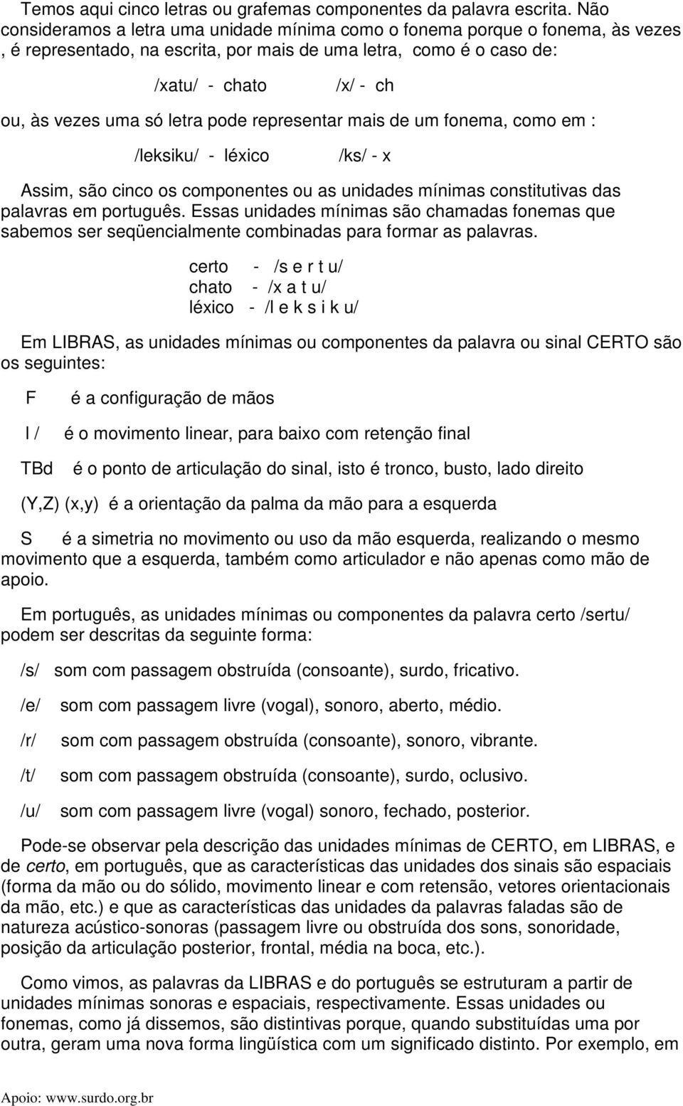 letra pode representar mais de um fonema, como em : /leksiku/ - léxico /ks/ - x Assim, são cinco os componentes ou as unidades mínimas constitutivas das palavras em português.