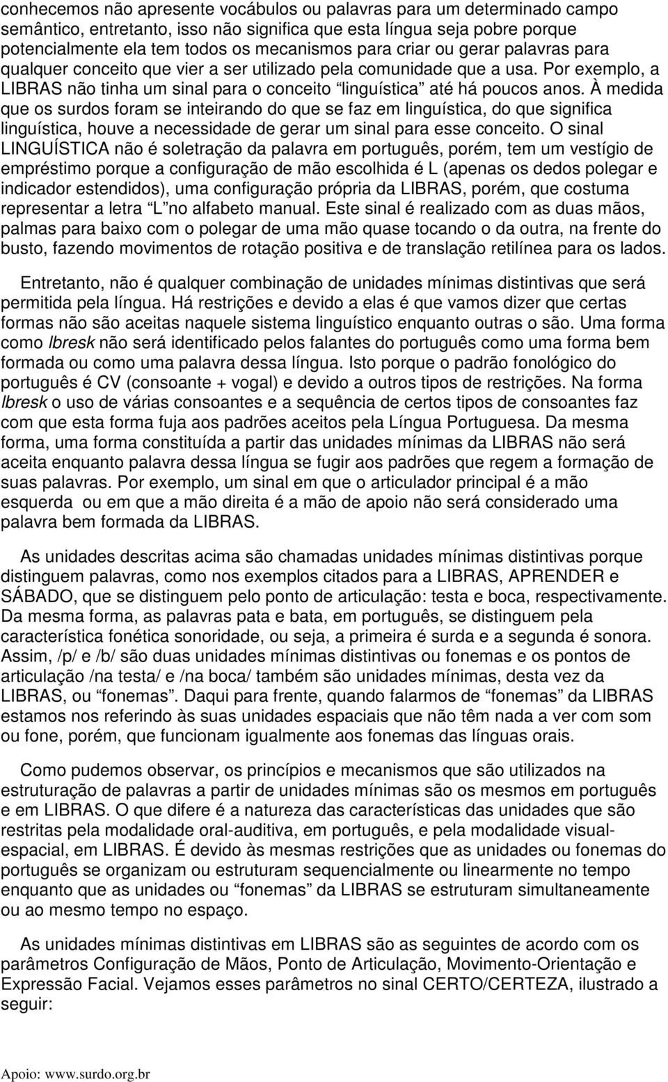 À medida que os surdos foram se inteirando do que se faz em linguística, do que significa linguística, houve a necessidade de gerar um sinal para esse conceito.