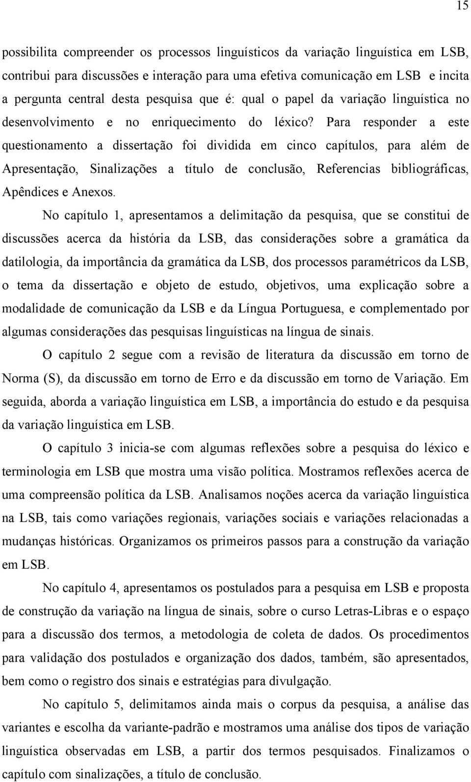 Para responder a este questionamento a dissertação foi dividida em cinco capítulos, para além de Apresentação, Sinalizações a título de conclusão, Referencias bibliográficas, Apêndices e Anexos.