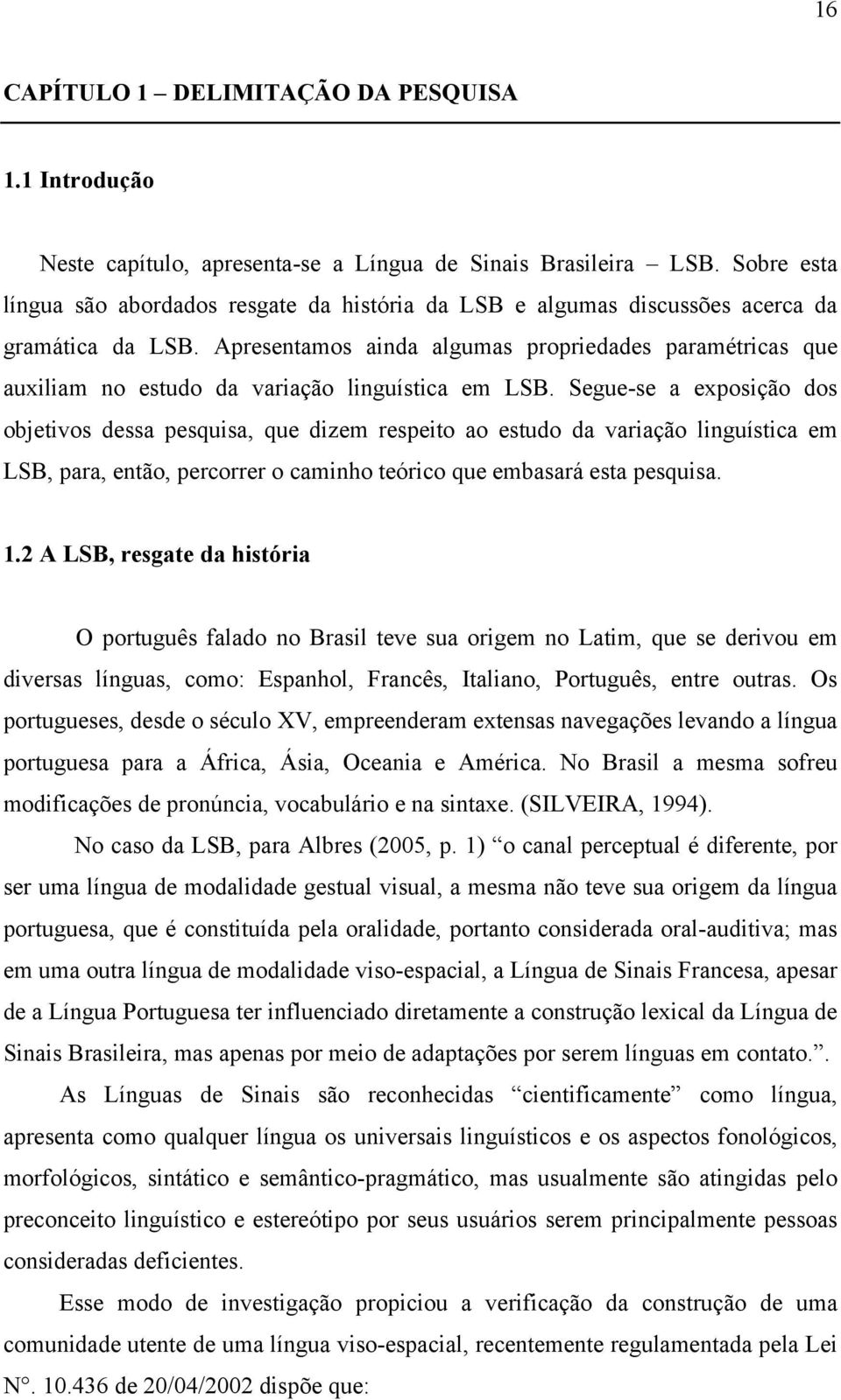 Apresentamos ainda algumas propriedades paramétricas que auxiliam no estudo da variação linguística em LSB.