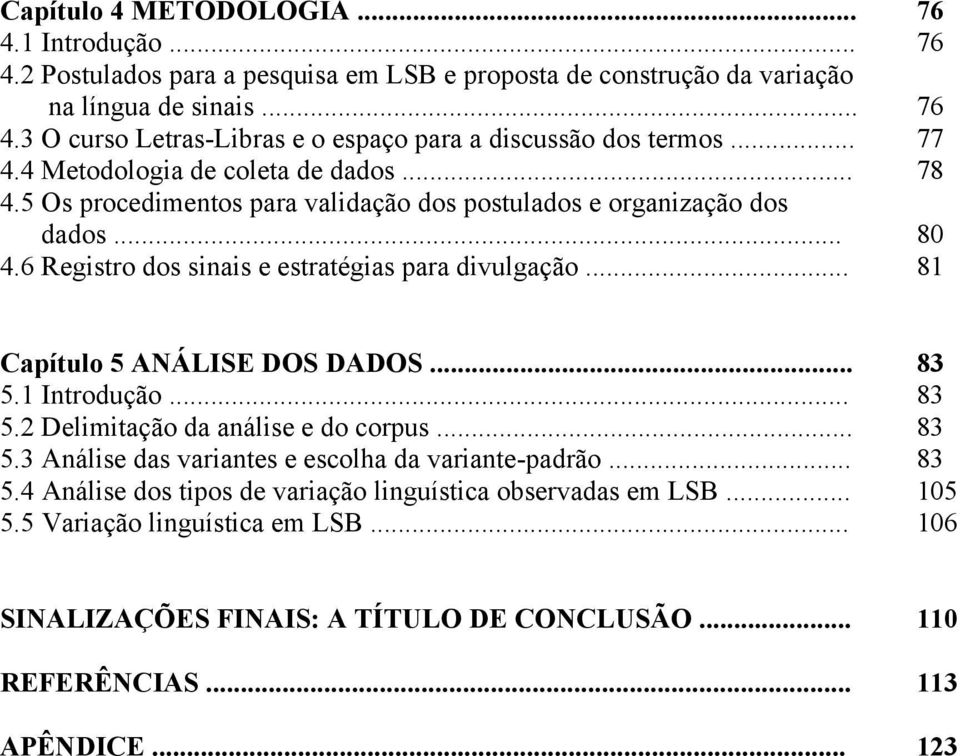 .. 81 Capítulo 5 ANÁLISE DOS DADOS... 83 5.1 Introdução... 83 5.2 Delimitação da análise e do corpus... 83 5.3 Análise das variantes e escolha da variante-padrão... 83 5.4 Análise dos tipos de variação linguística observadas em LSB.