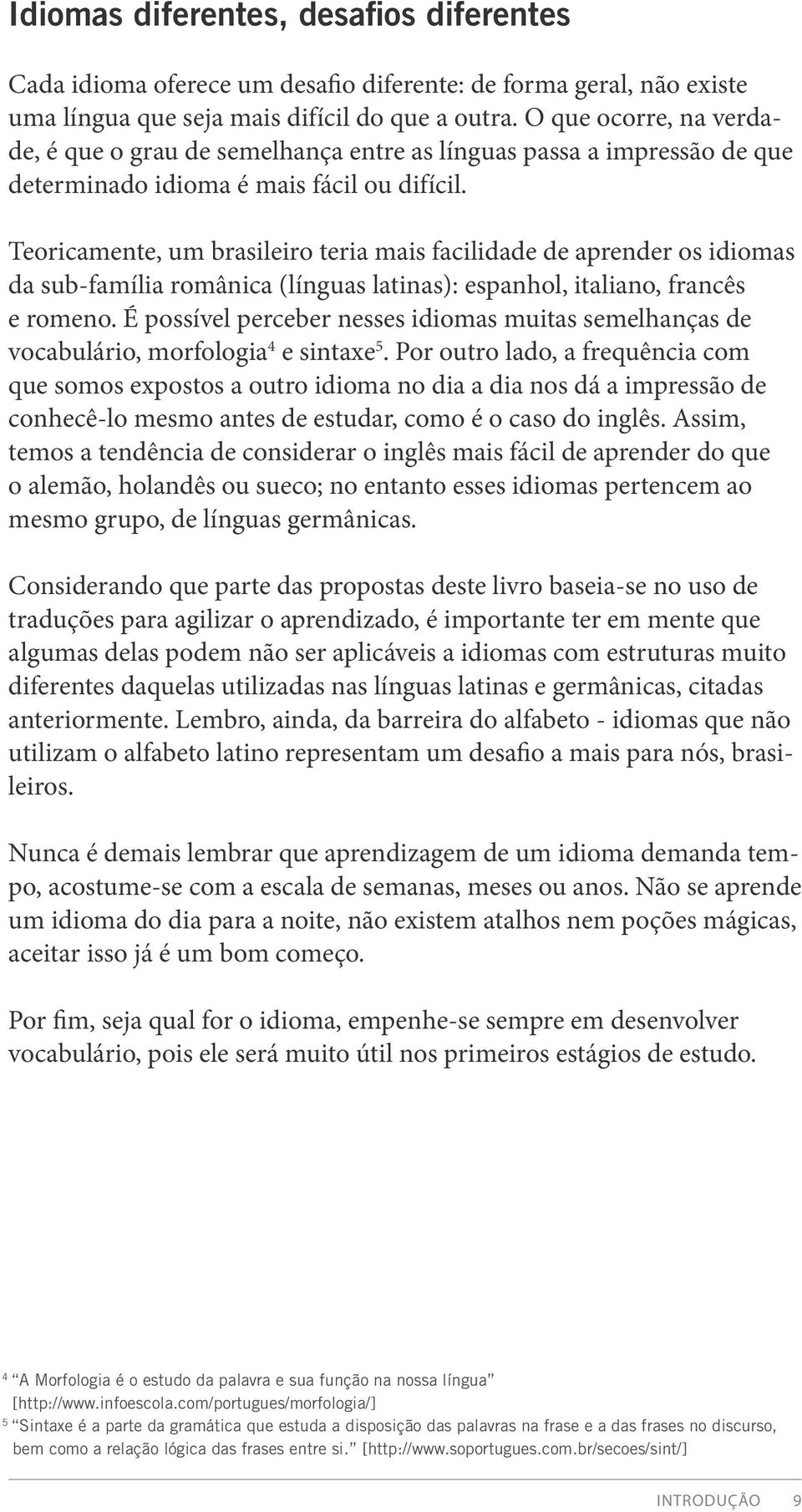 Teoricamente, um brasileiro teria mais facilidade de aprender os idiomas da sub-família românica (línguas latinas): espanhol, italiano, francês e romeno.