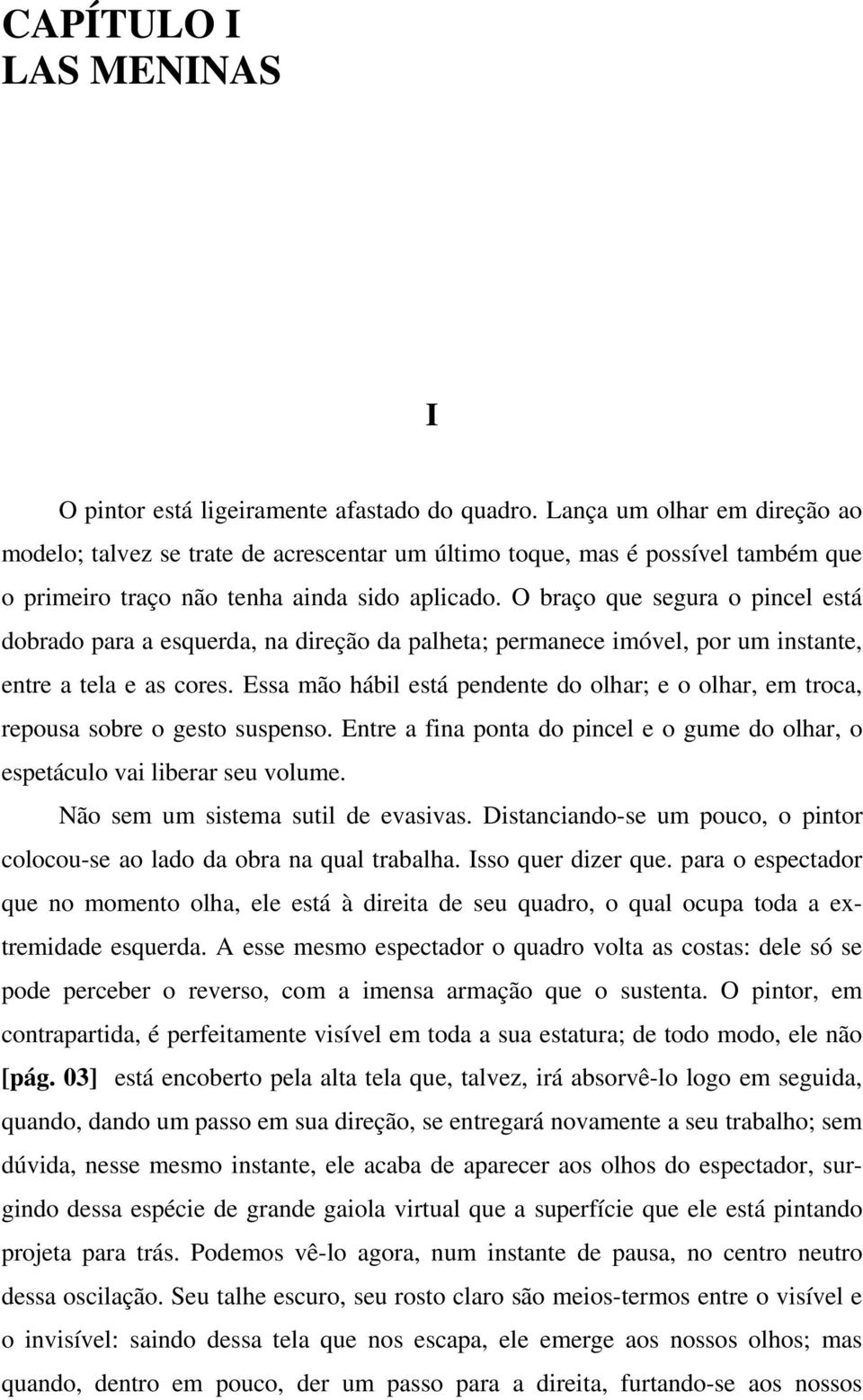 O braço que segura o pincel está dobrado para a esquerda, na direção da palheta; permanece imóvel, por um instante, entre a tela e as cores.