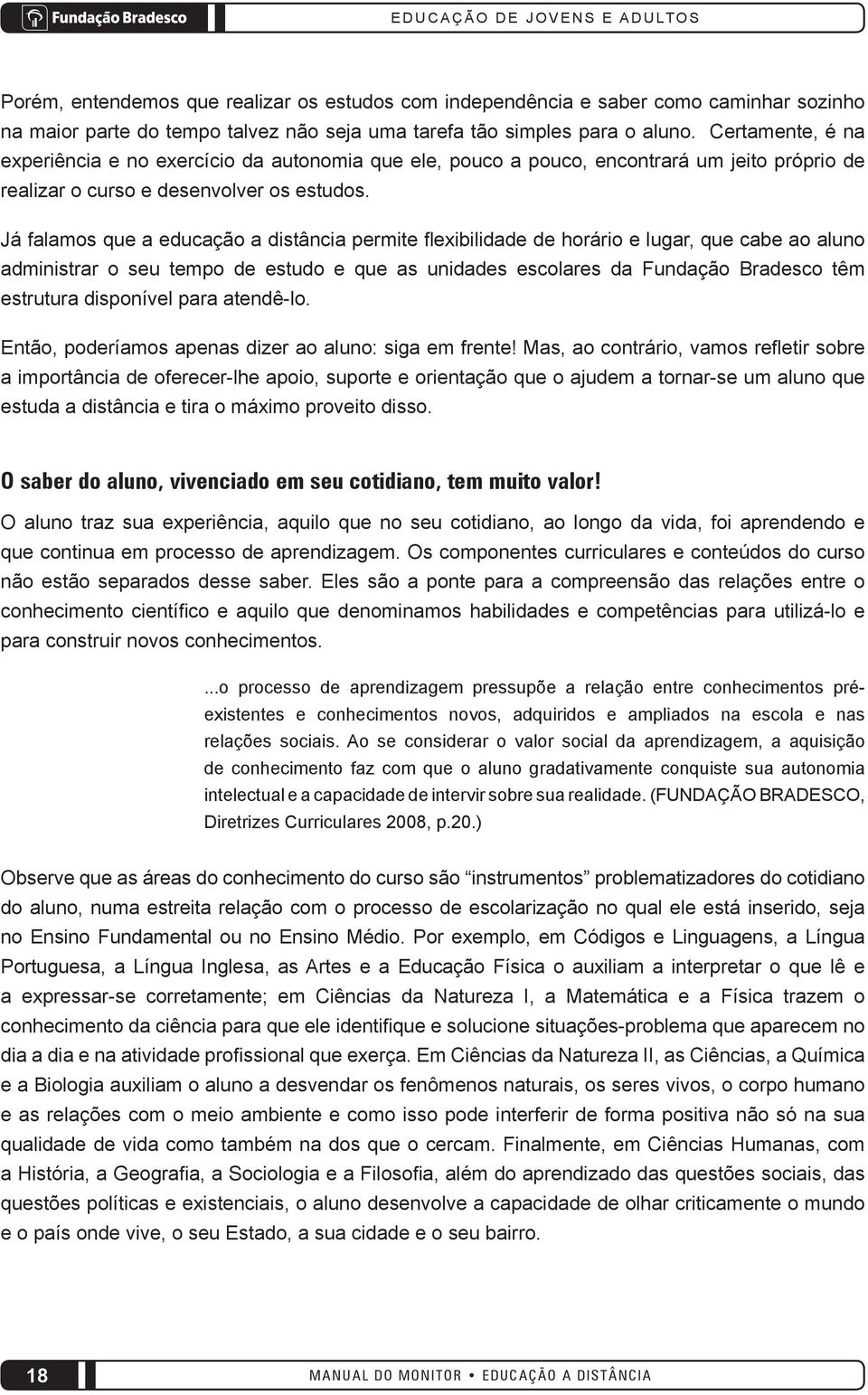 Já falamos que a educação a distância permite flexibilidade de horário e lugar, que cabe ao aluno administrar o seu tempo de estudo e que as unidades escolares da Fundação Bradesco têm estrutura