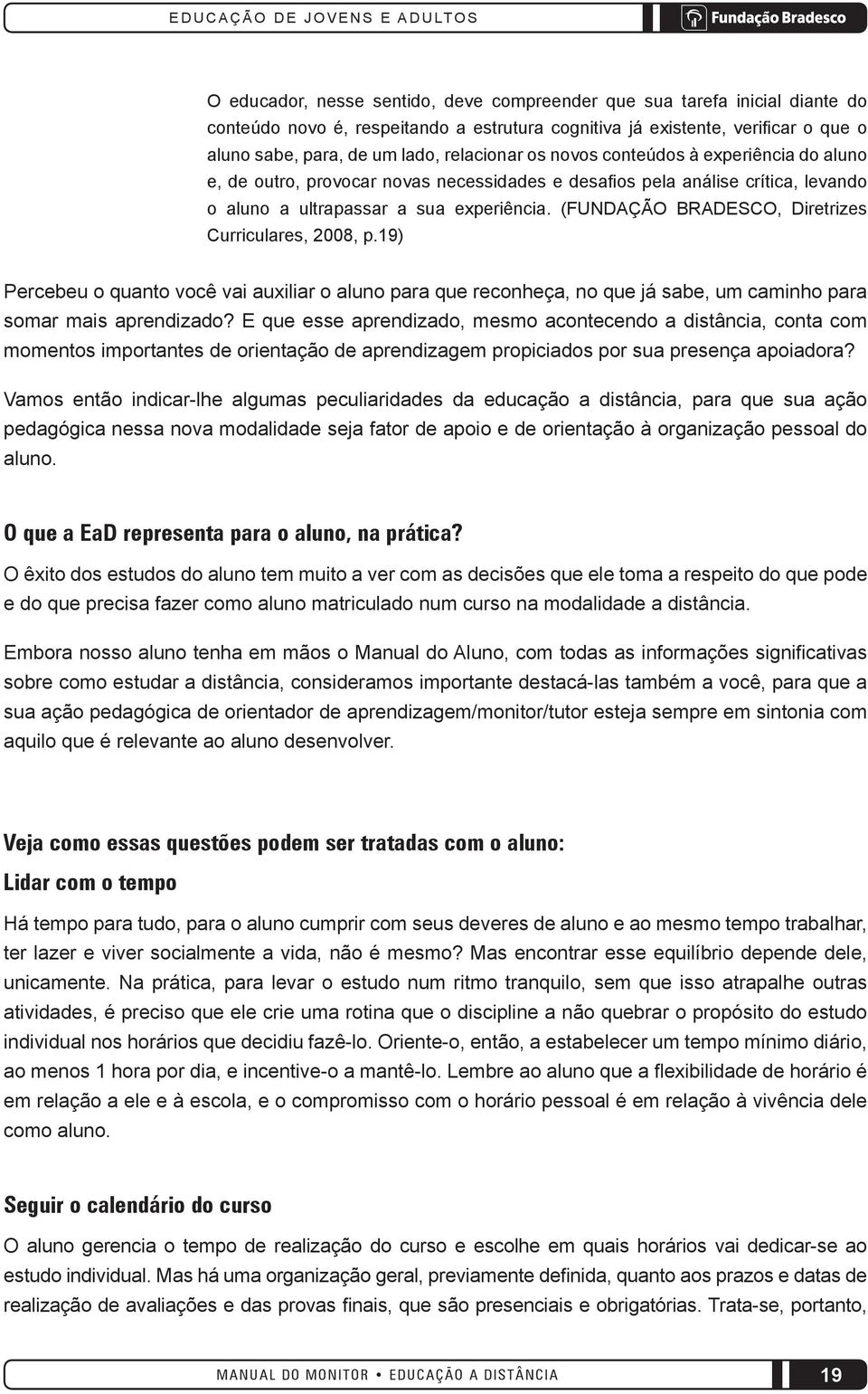 (FUNDAÇÃO BRADESCO, Diretrizes Curriculares, 2008, p.19) Percebeu o quanto você vai auxiliar o aluno para que reconheça, no que já sabe, um caminho para somar mais aprendizado?