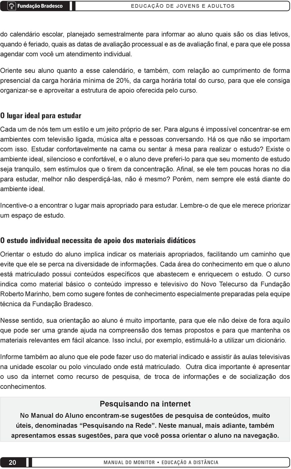 Oriente seu aluno quanto a esse calendário, e também, com relação ao cumprimento de forma presencial da carga horária mínima de 20%, da carga horária total do curso, para que ele consiga organizar-se