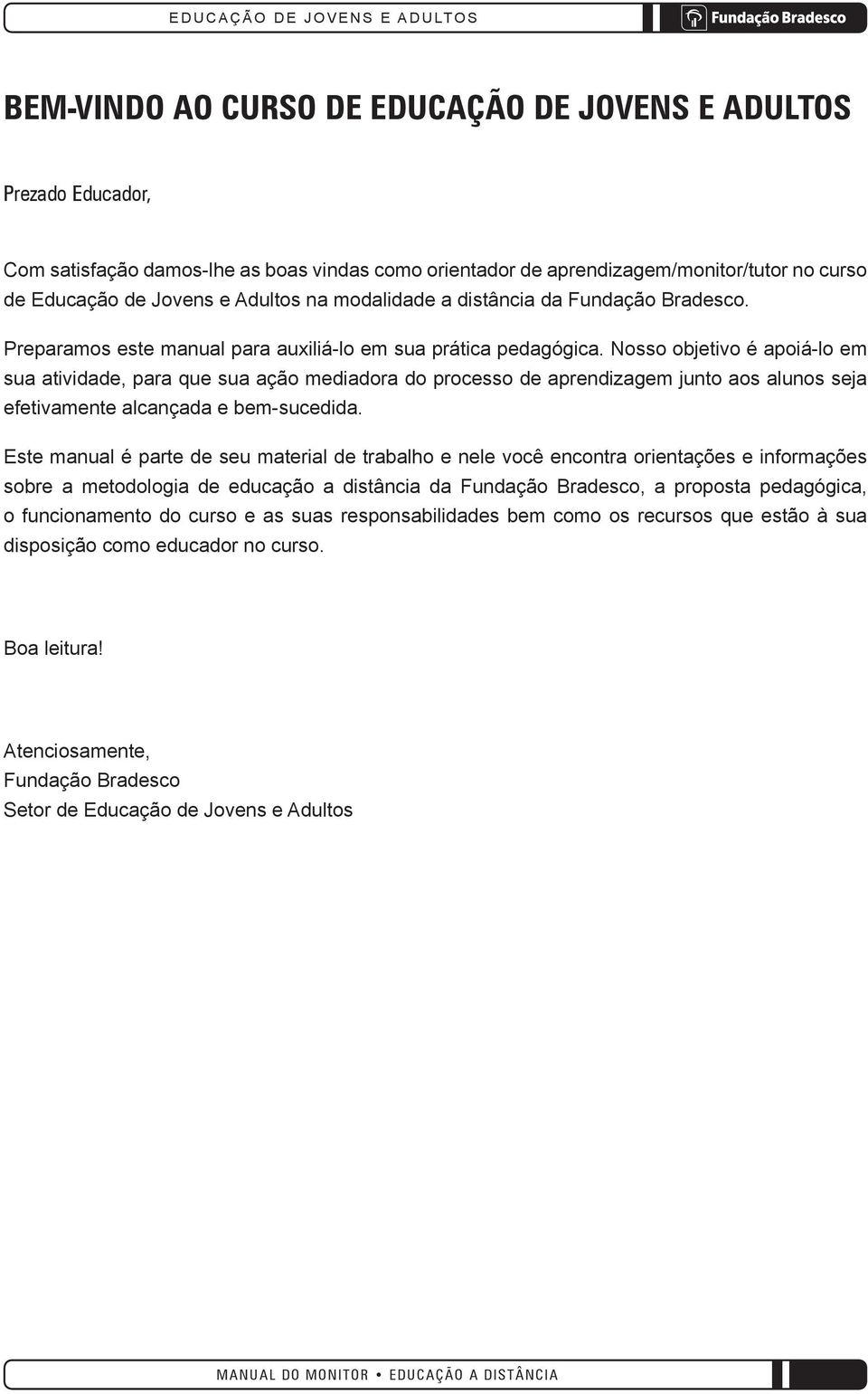 Nosso objetivo é apoiá-lo em sua atividade, para que sua ação mediadora do processo de aprendizagem junto aos alunos seja efetivamente alcançada e bem-sucedida.